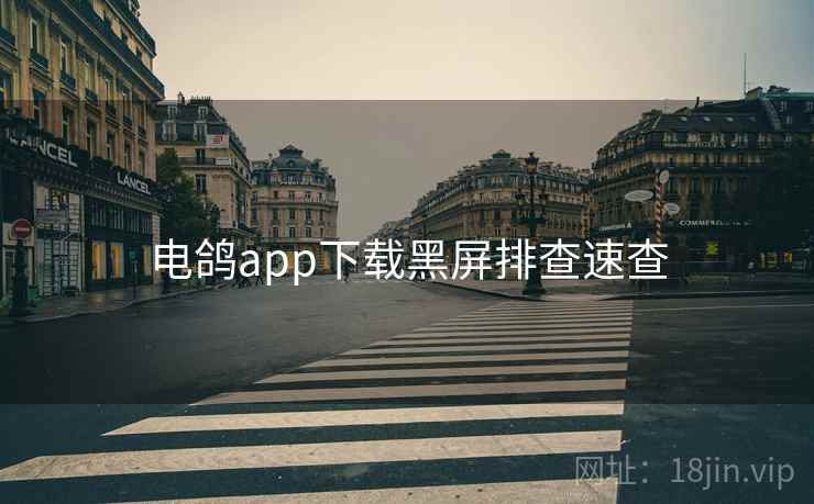 电鸽app下载黑屏排查速查