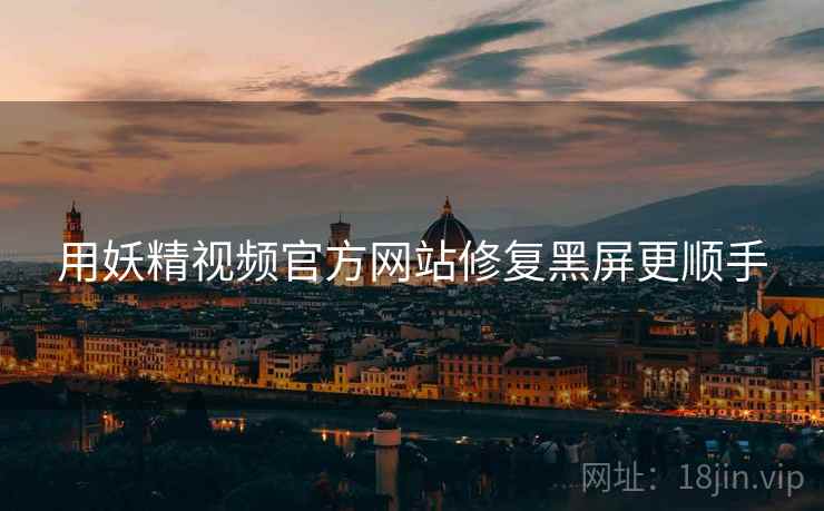 用妖精视频官方网站修复黑屏更顺手