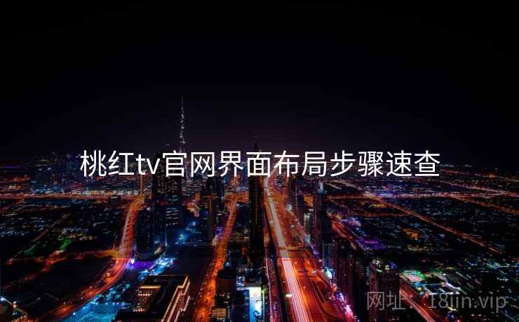 桃红tv官网界面布局步骤速查 桃红tv官网界面布局步骤速查