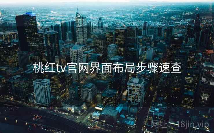 桃红tv官网界面布局步骤速查 桃红tv官网界面布局步骤速查