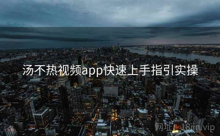 汤不热视频app快速上手指引实操 汤不热视频app快速上手指引实操