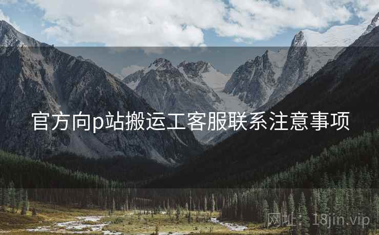 官方向p站搬运工客服联系注意事项