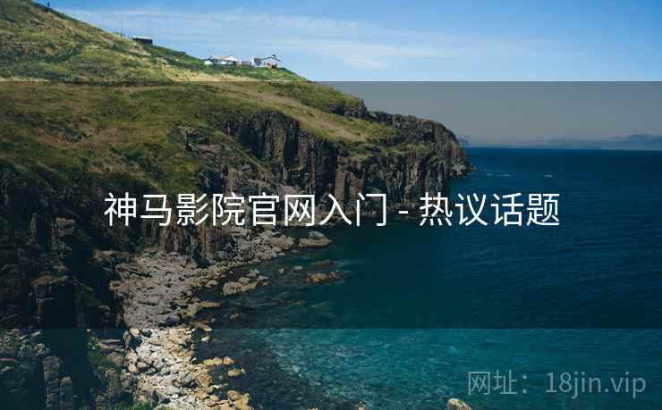 神马影院官网入门 - 热议话题