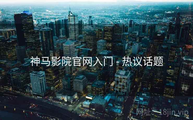 神马影院官网入门 - 热议话题