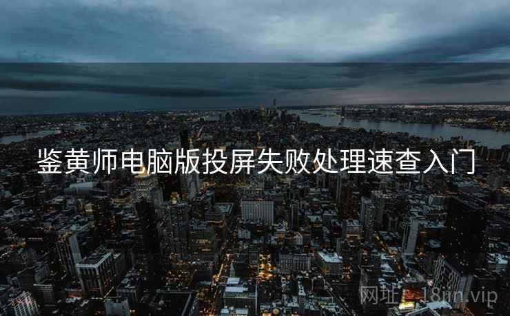 鉴黄师电脑版投屏失败处理速查入门
