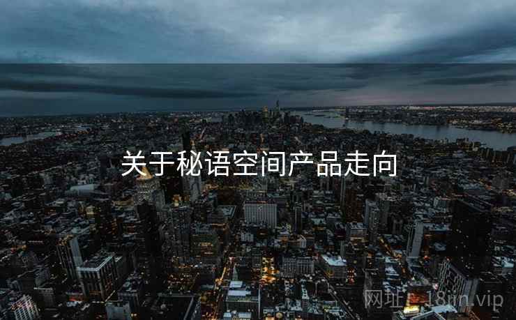 关于秘语空间产品走向