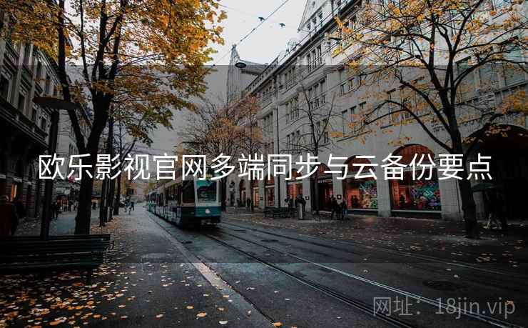 欧乐影视官网多端同步与云备份要点