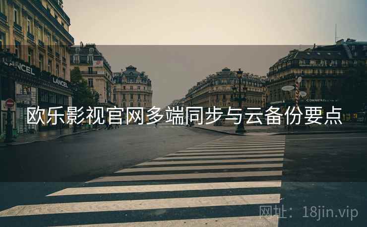 欧乐影视官网多端同步与云备份要点