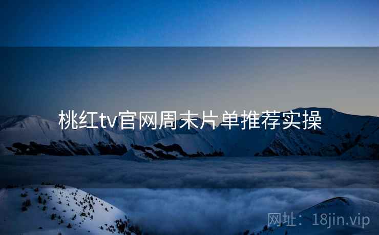 桃红tv官网周末片单推荐实操